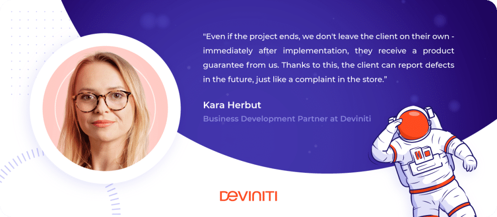 Even if the project ends, we don't leave the client on their own - immediately after implementation, they receive a product guarantee from us. Thanks to this, the client can report defects in the future, just like a complaint in the store. - Karolina Herbut