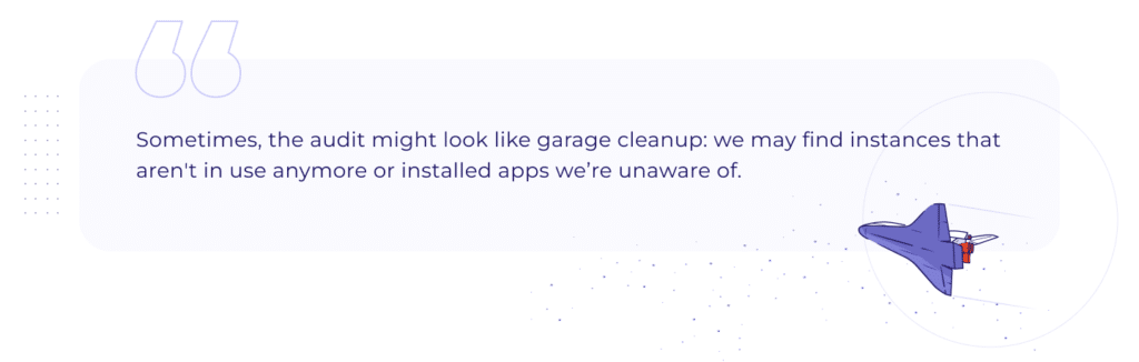 A quote: Sometimes, the audit might look like garage cleanup: we may find instances that aren't in use anymore or installed apps we’re unaware of.